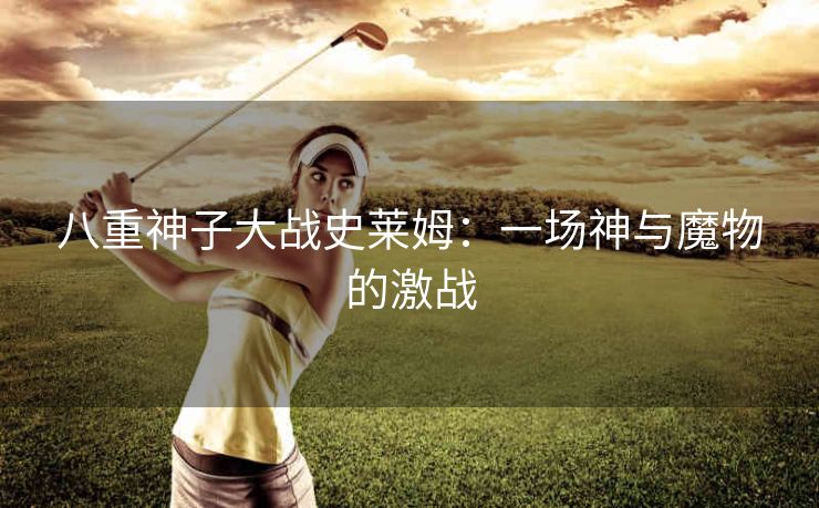 八重神子大战史莱姆：一场神与魔物的激战