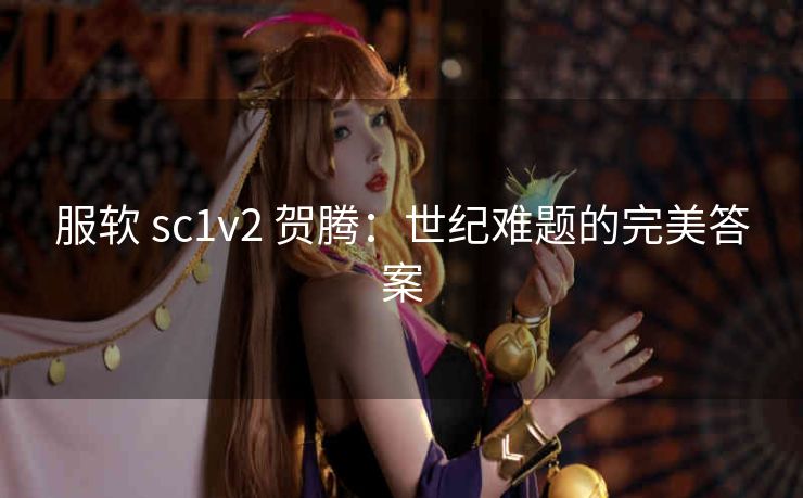 服软 sc1v2 贺腾：世纪难题的完美答案