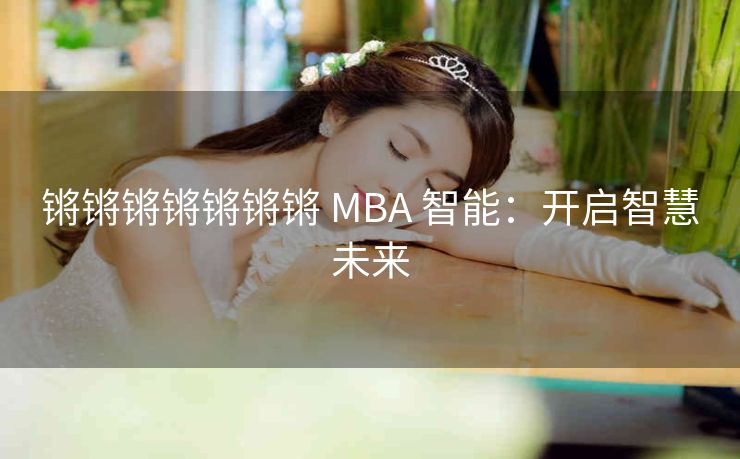 锵锵锵锵锵锵锵 MBA 智能：开启智慧未来