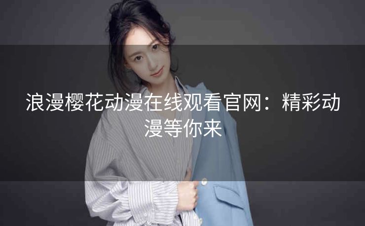 浪漫樱花动漫在线观看官网：精彩动漫等你来