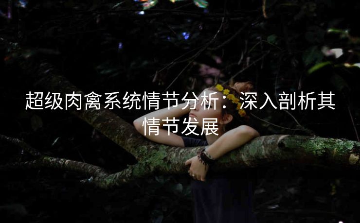 超级肉禽系统情节分析：深入剖析其情节发展