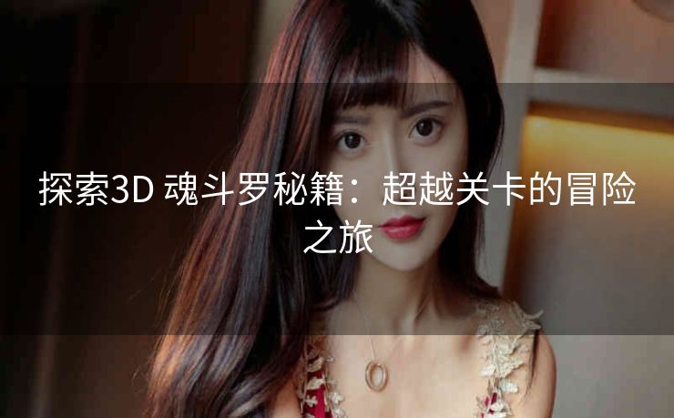 探索3D 魂斗罗秘籍：超越关卡的冒险之旅