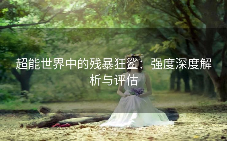 超能世界中的残暴狂鲨：强度深度解析与评估