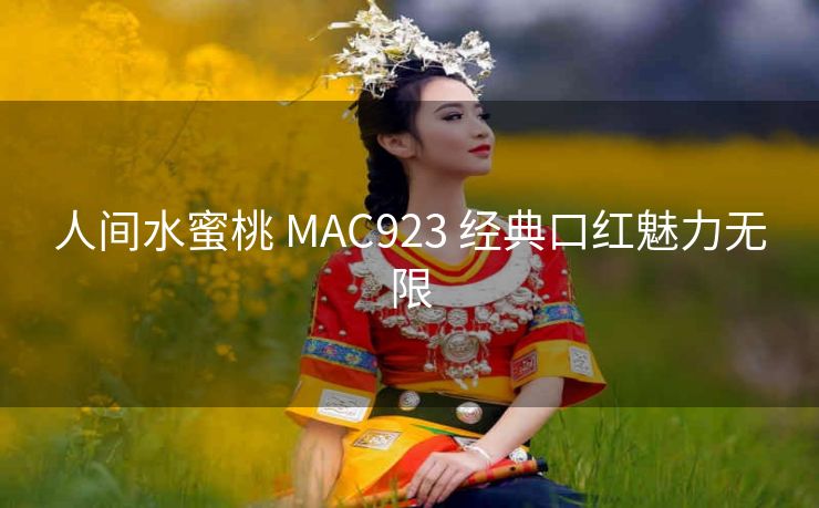 人间水蜜桃 MAC923 经典口红魅力无限