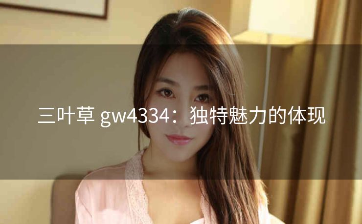 三叶草 gw4334：独特魅力的体现