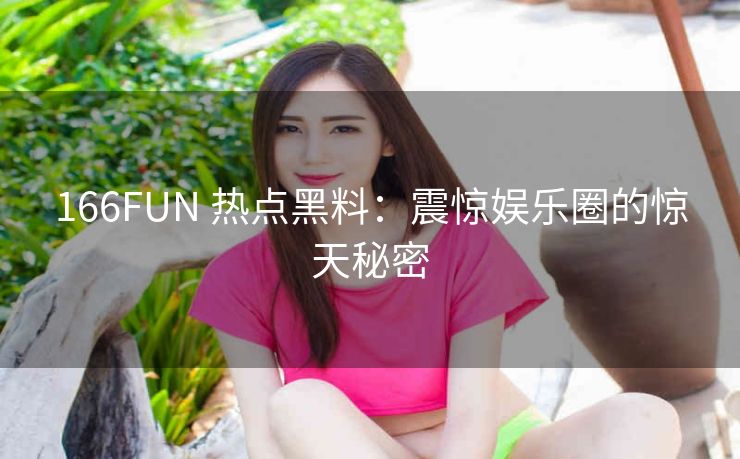 166FUN 热点黑料：震惊娱乐圈的惊天秘密