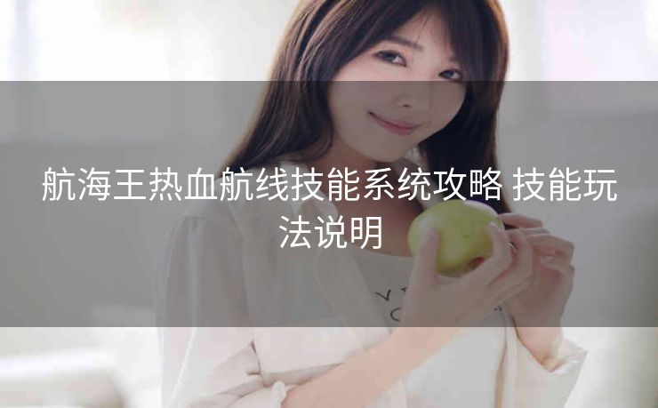 航海王热血航线技能系统攻略 技能玩法说明