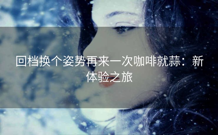 回档换个姿势再来一次咖啡就蒜：新体验之旅