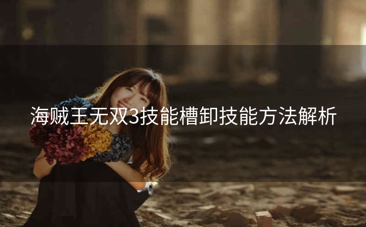 海贼王无双3技能槽卸技能方法解析
