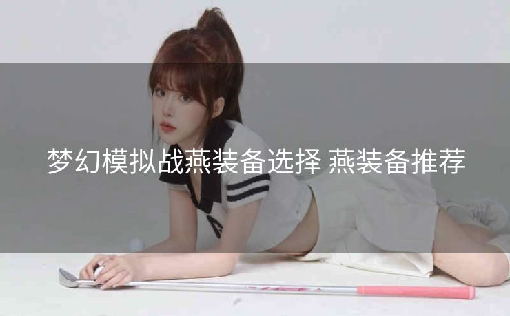 梦幻模拟战燕装备选择 燕装备推荐