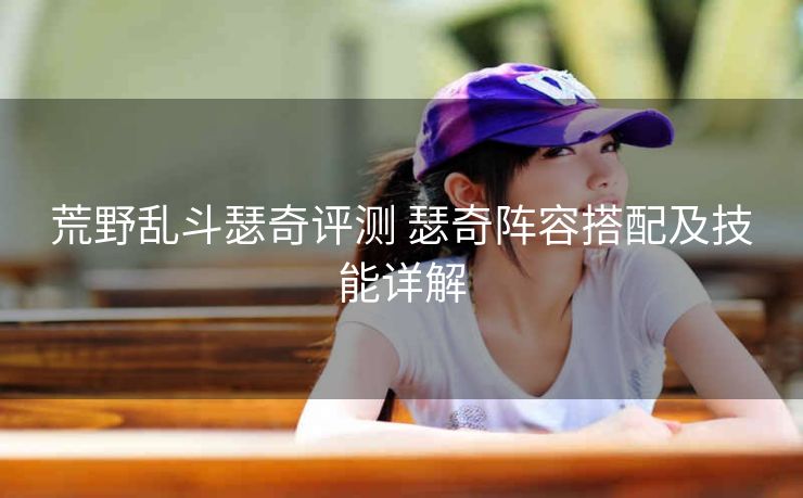 荒野乱斗瑟奇评测 瑟奇阵容搭配及技能详解
