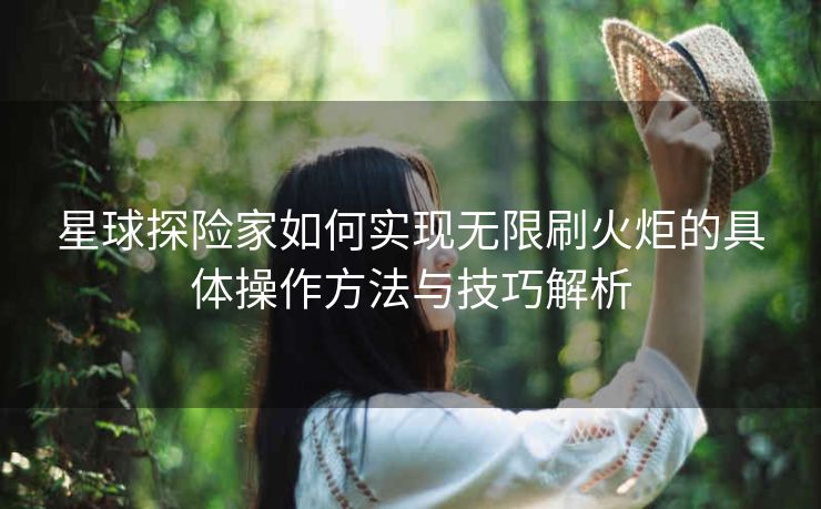 星球探险家如何实现无限刷火炬的具体操作方法与技巧解析