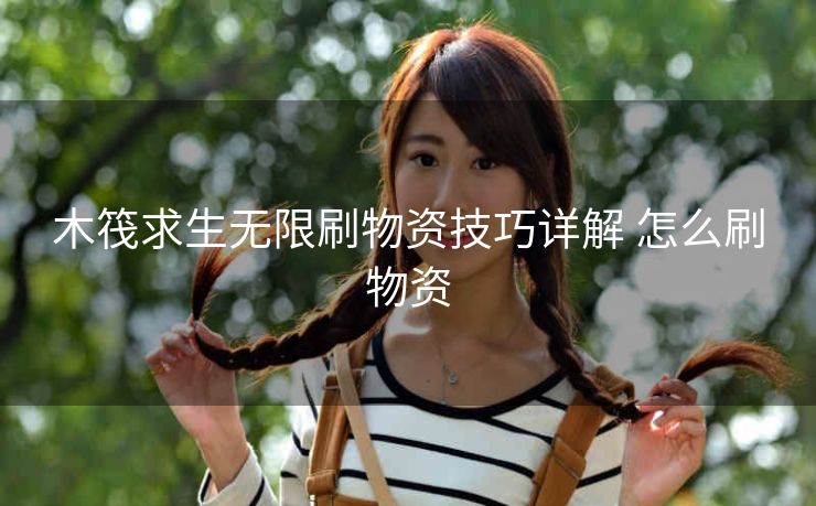 木筏求生无限刷物资技巧详解 怎么刷物资