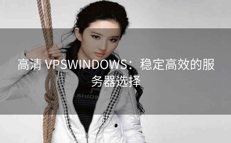 高清 VPSWINDOWS：稳定高效的服务器选择