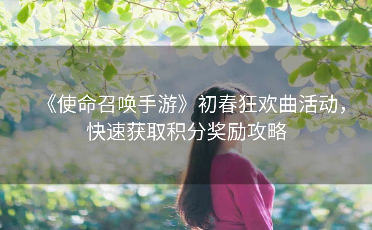 《使命召唤手游》初春狂欢曲活动，快速获取积分奖励攻略