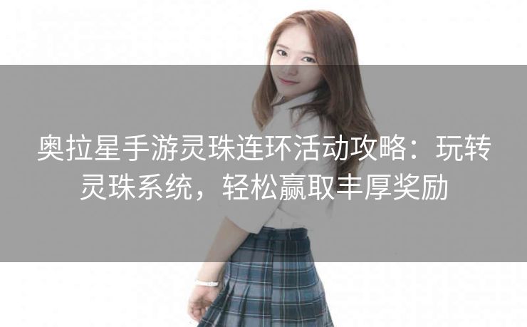 奥拉星手游灵珠连环活动攻略：玩转灵珠系统，轻松赢取丰厚奖励
