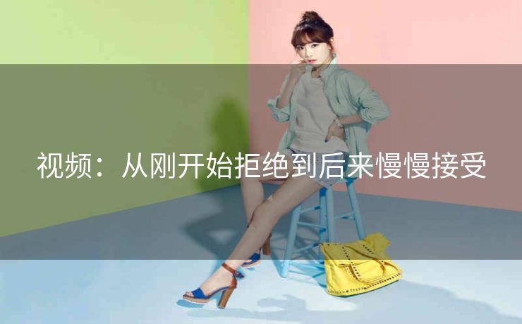 视频：从刚开始拒绝到后来慢慢接受