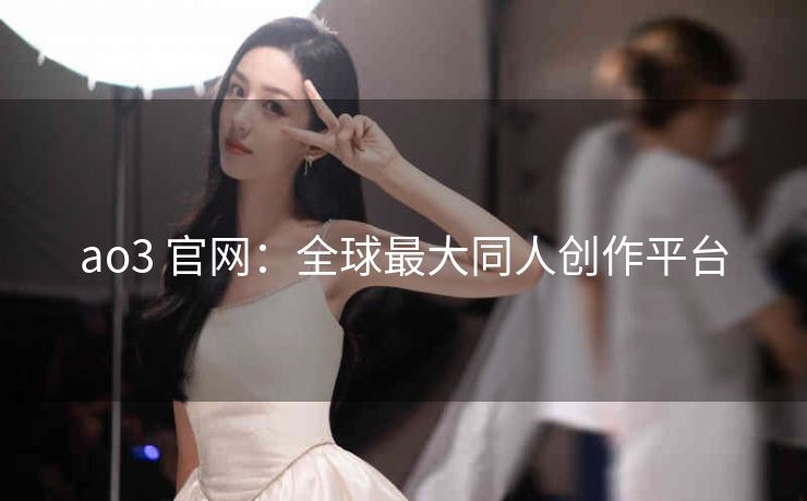 ao3 官网：全球最大同人创作平台
