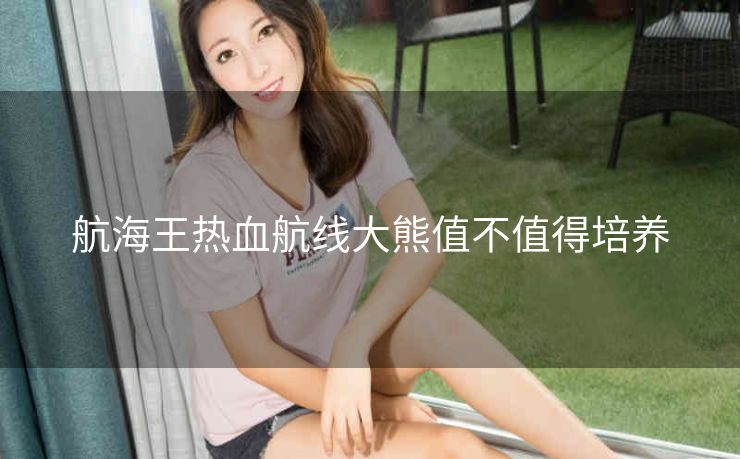 航海王热血航线大熊值不值得培养
