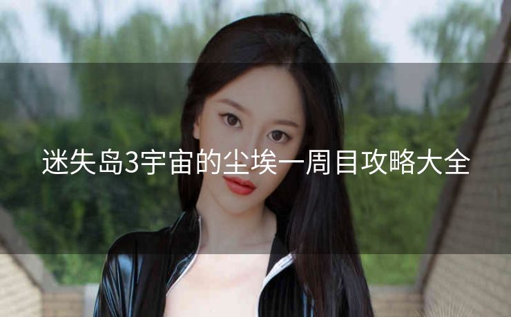 迷失岛3宇宙的尘埃一周目攻略大全
