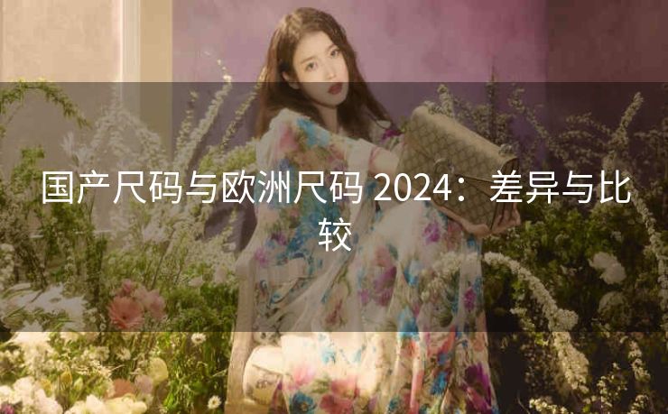 国产尺码与欧洲尺码 2024：差异与比较