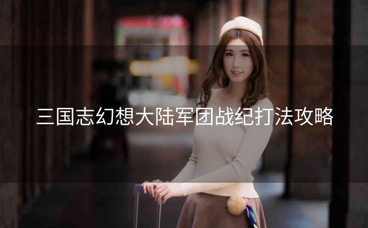 三国志幻想大陆军团战纪打法攻略
