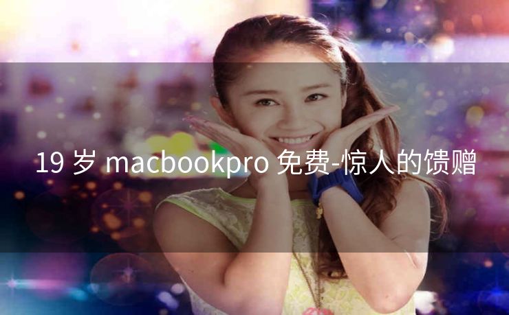 19 岁 macbookpro 免费-惊人的馈赠