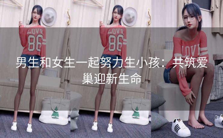 男生和女生一起努力生小孩：共筑爱巢迎新生命