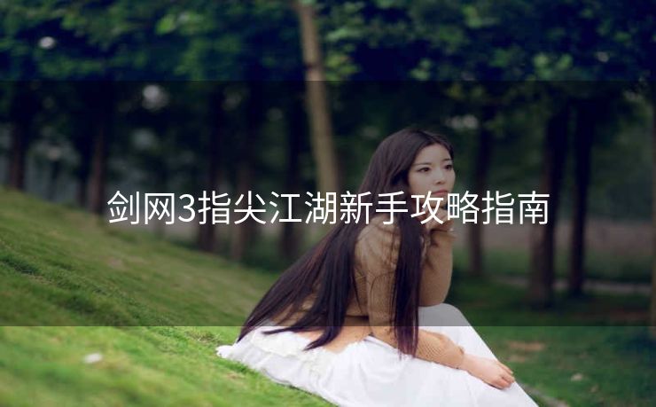 剑网3指尖江湖新手攻略指南
