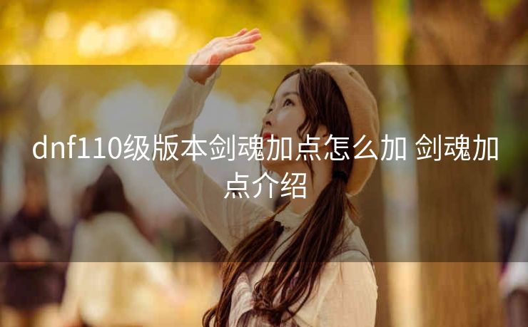 dnf110级版本剑魂加点怎么加 剑魂加点介绍