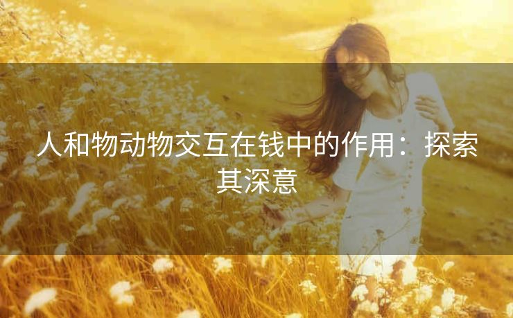 人和物动物交互在钱中的作用：探索其深意