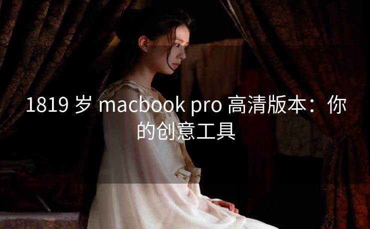 1819 岁 macbook pro 高清版本：你的创意工具
