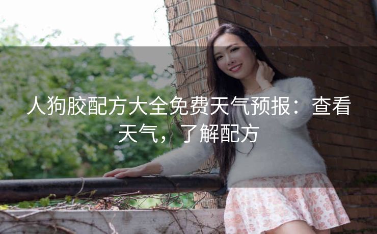 人狗胶配方大全免费天气预报：查看天气，了解配方
