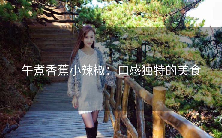 午煮香蕉小辣椒：口感独特的美食