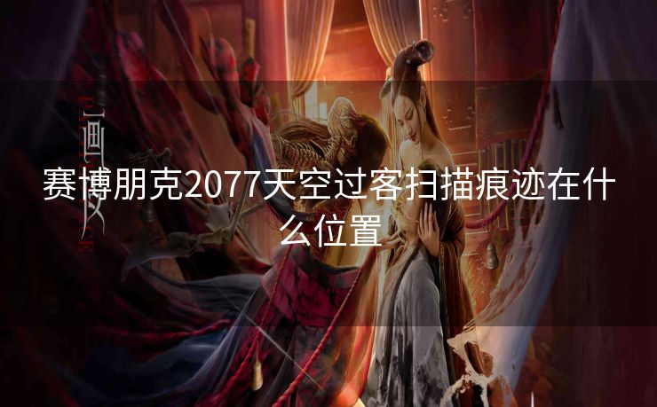 赛博朋克2077天空过客扫描痕迹在什么位置