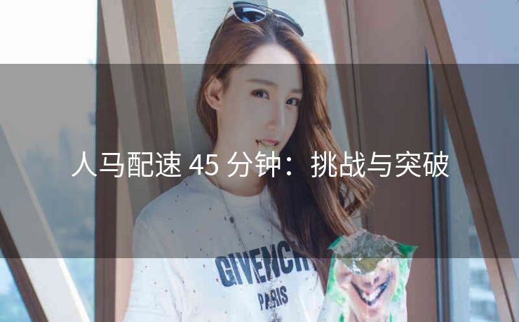 人马配速 45 分钟：挑战与突破