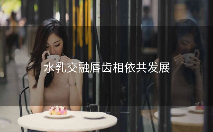 水乳交融唇齿相依共发展