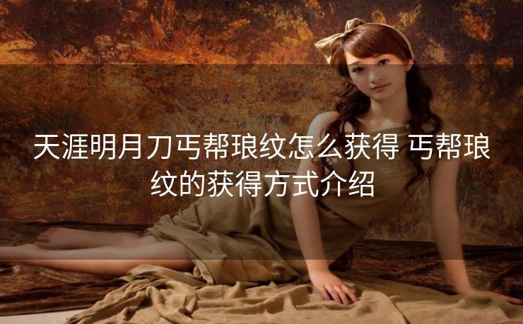 天涯明月刀丐帮琅纹怎么获得 丐帮琅纹的获得方式介绍