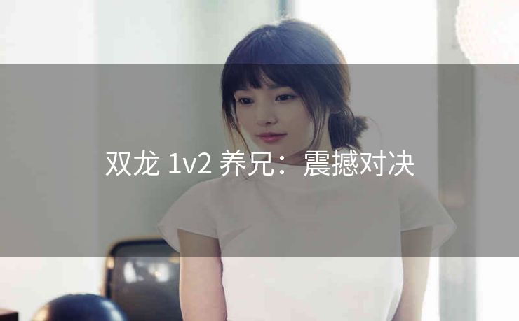 双龙 1v2 养兄：震撼对决