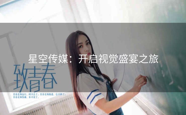 星空传媒：开启视觉盛宴之旅
