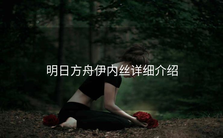明日方舟伊内丝详细介绍