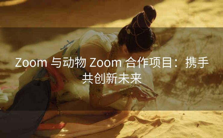 Zoom 与动物 Zoom 合作项目：携手共创新未来