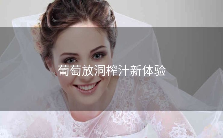 葡萄放洞榨汁新体验