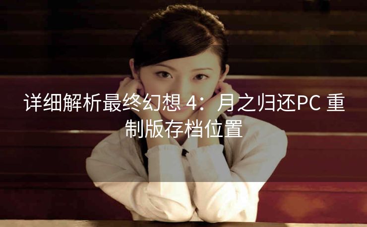 详细解析最终幻想 4：月之归还PC 重制版存档位置