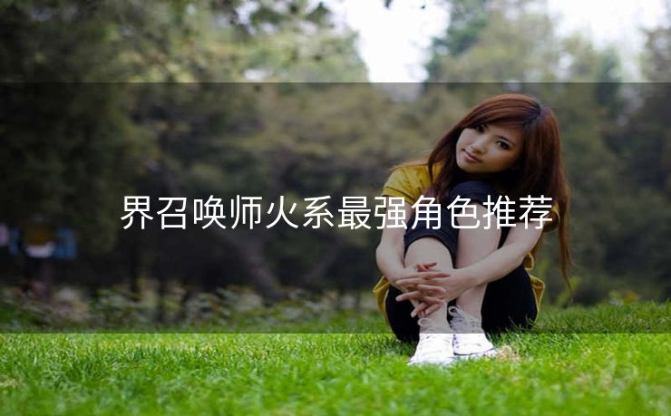 界召唤师火系最强角色推荐