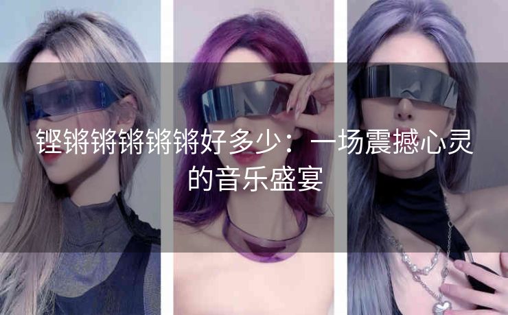 铿锵锵锵锵锵好多少：一场震撼心灵的音乐盛宴