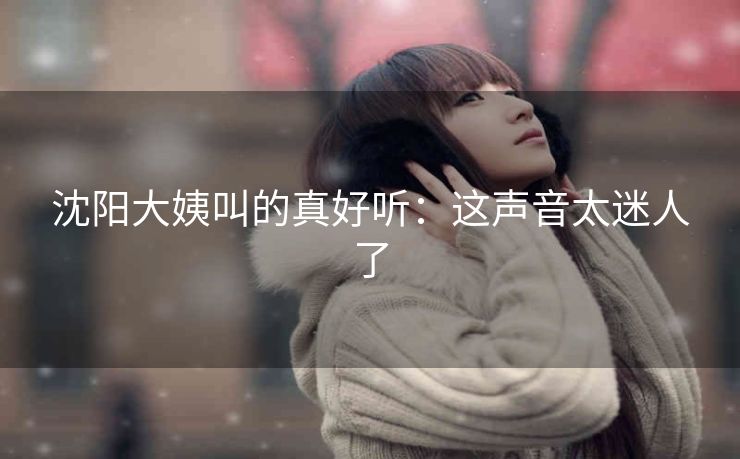 沈阳大姨叫的真好听：这声音太迷人了
