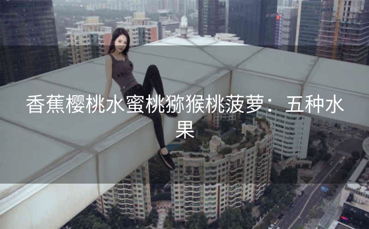 香蕉樱桃水蜜桃猕猴桃菠萝：五种水果