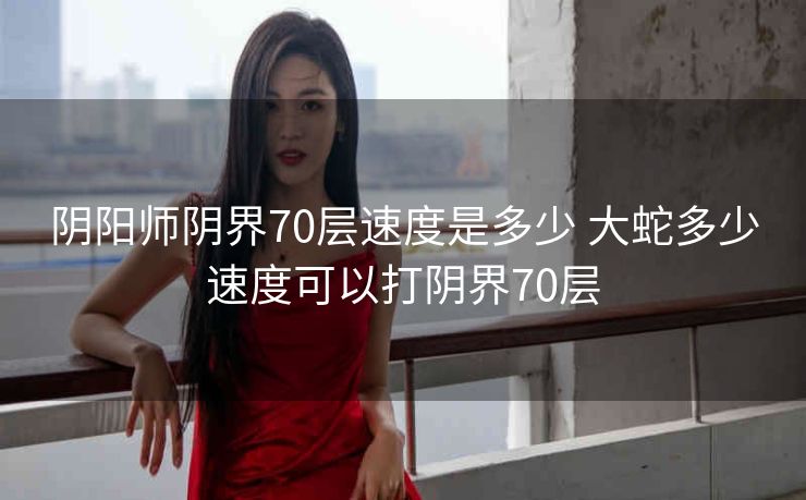 阴阳师阴界70层速度是多少 大蛇多少速度可以打阴界70层
