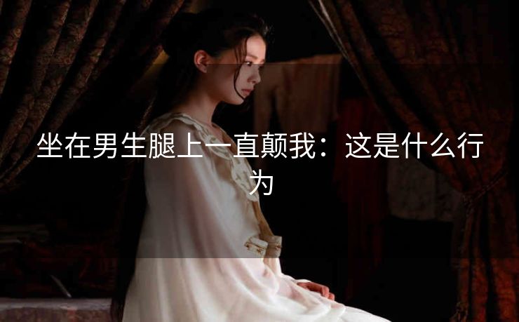 坐在男生腿上一直颠我：这是什么行为